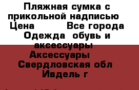 Пляжная сумка с прикольной надписью › Цена ­ 200 - Все города Одежда, обувь и аксессуары » Аксессуары   . Свердловская обл.,Ивдель г.